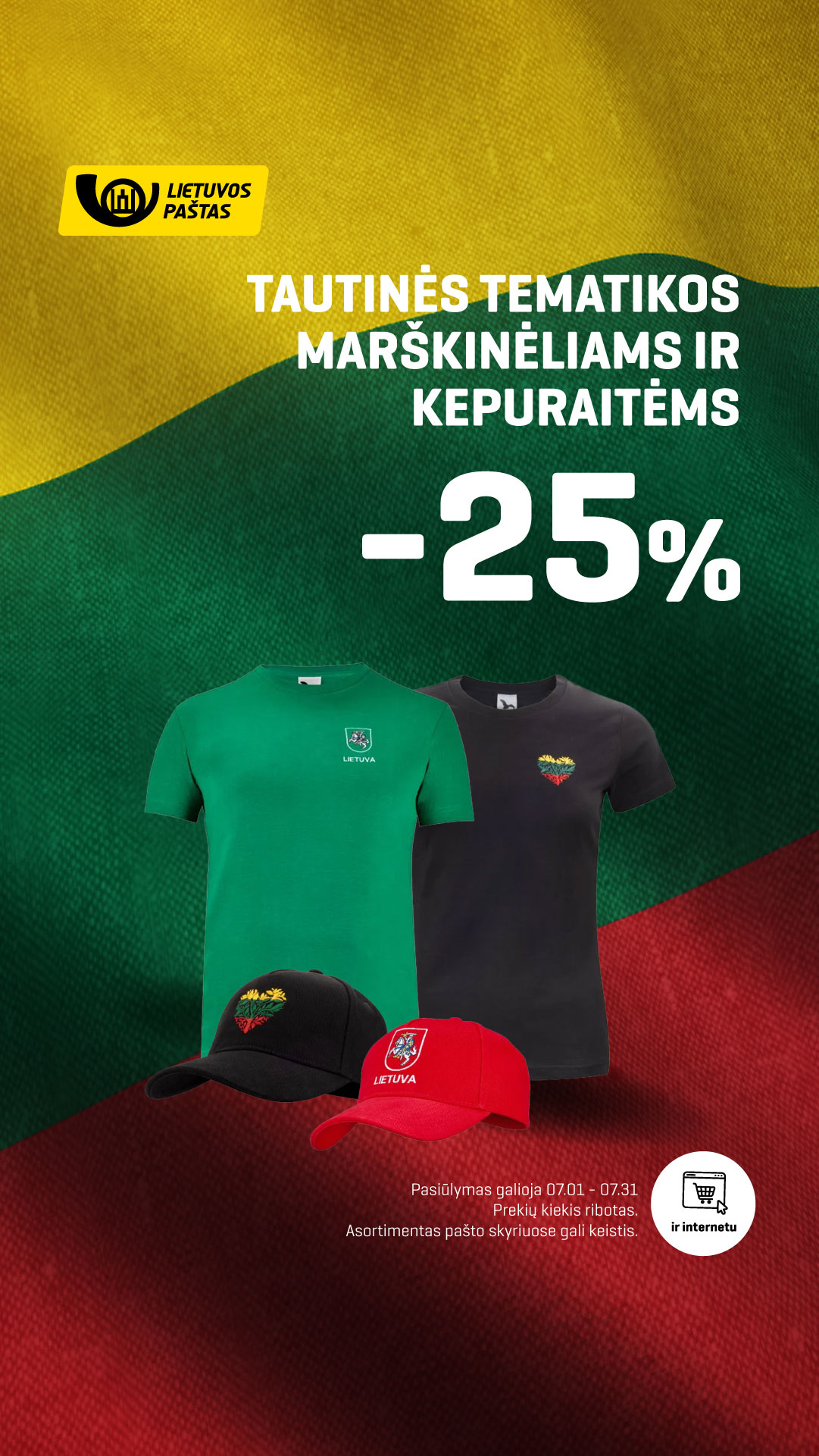 Tautinės tematikos marškinėliams ir kepuraitėms -25%. Pasiūlymas galioja iki liepos 31 d. Prekių kiekis ribotas. Asortimentas pašto skyriuose gali keistis.